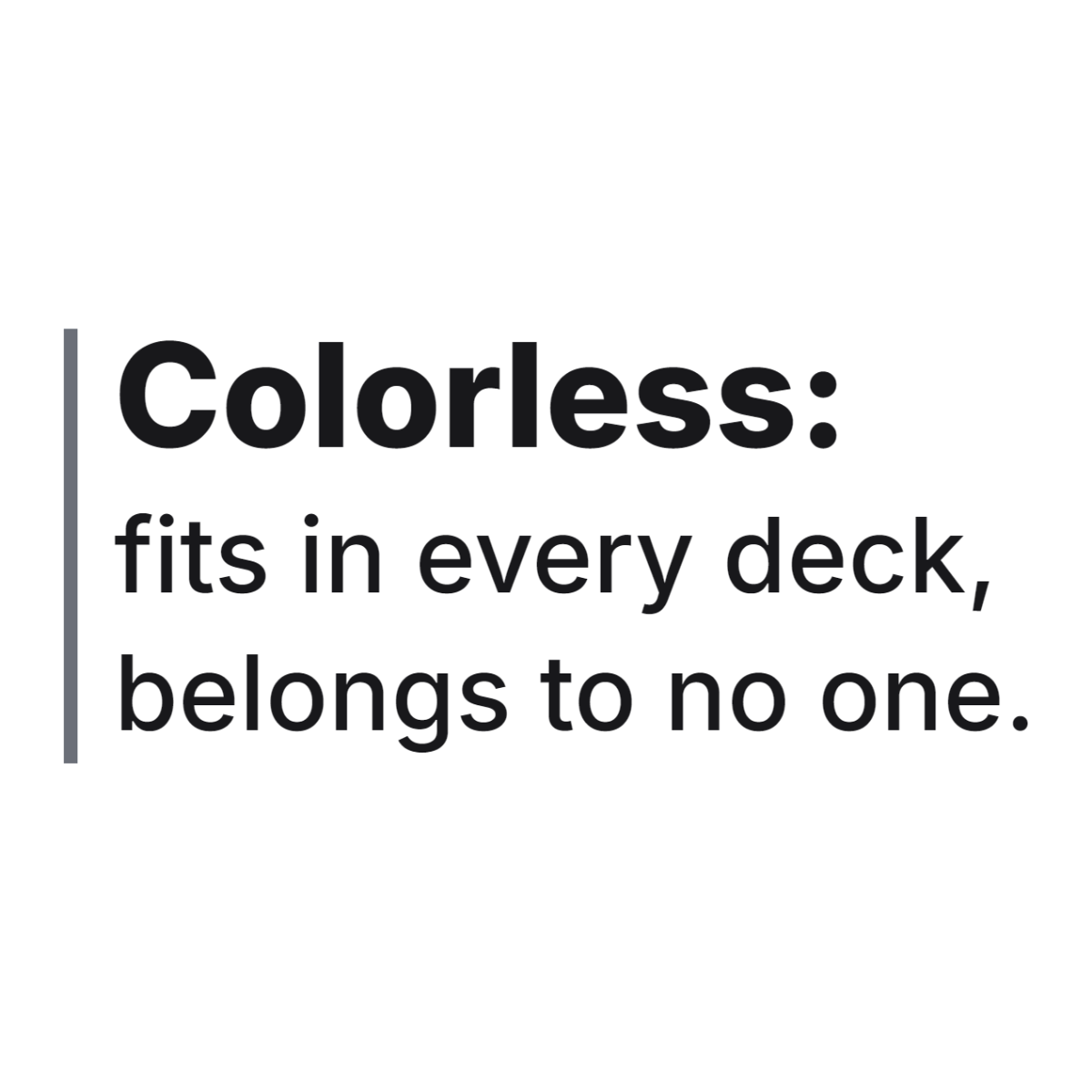 Colorless: fits in every deck, belongs to no one. design