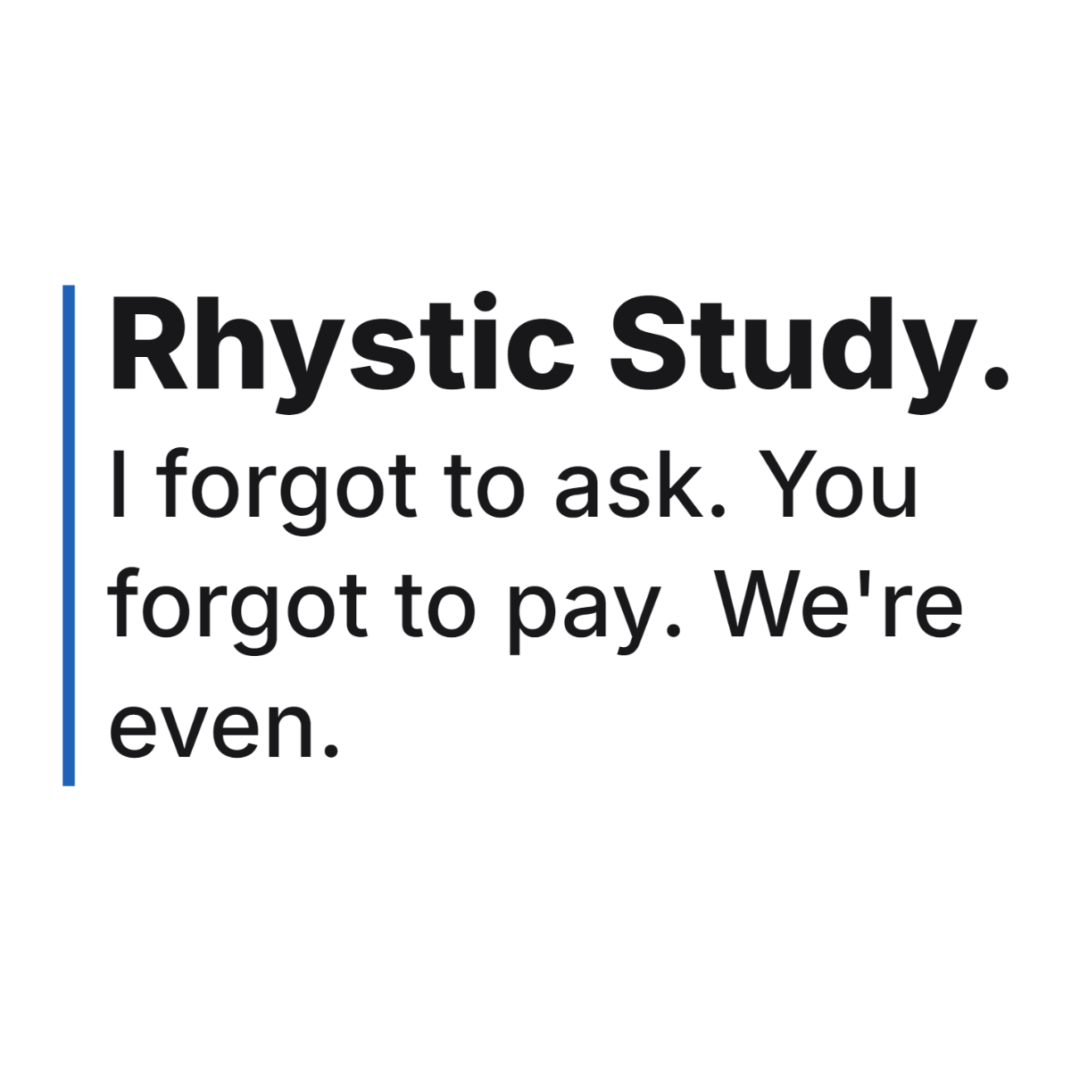 Rhystic Study. I forgot to ask. You forgot to pay. We're even. design