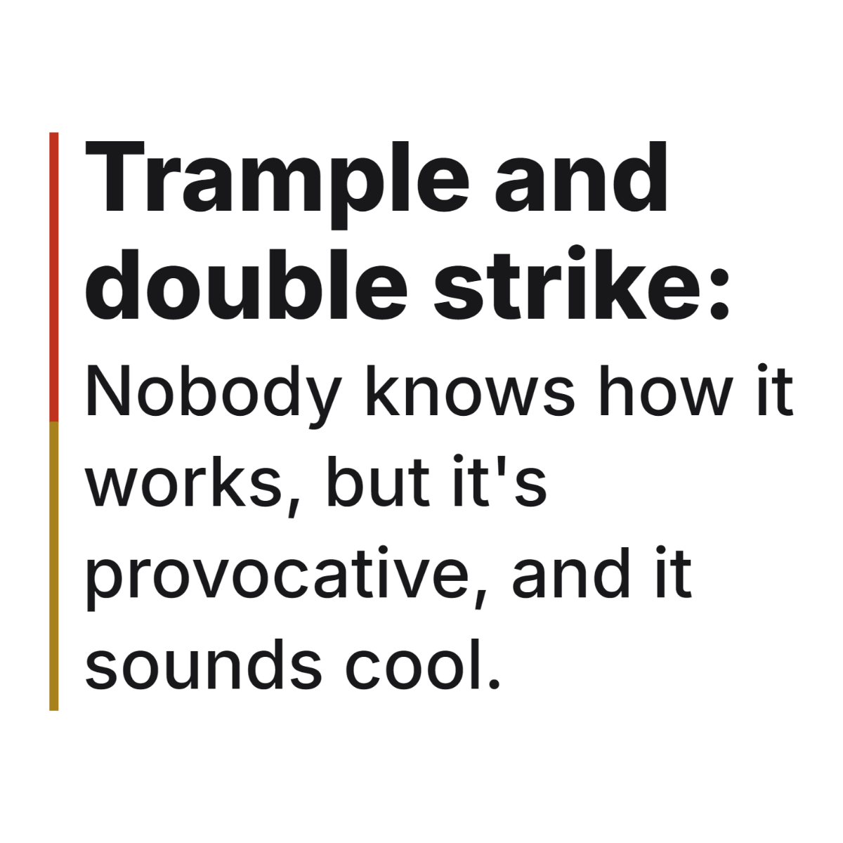 Trample and double strike: Nobody knows how it works, but it's provocative, and it sounds cool. design