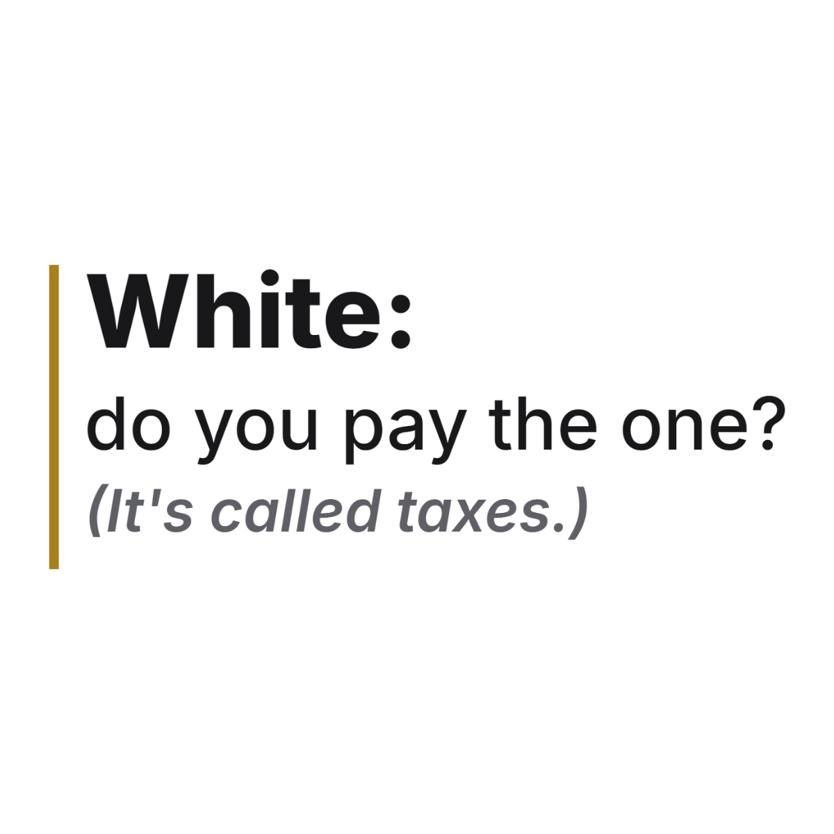 White: do you pay the one? (It's called taxes.) design