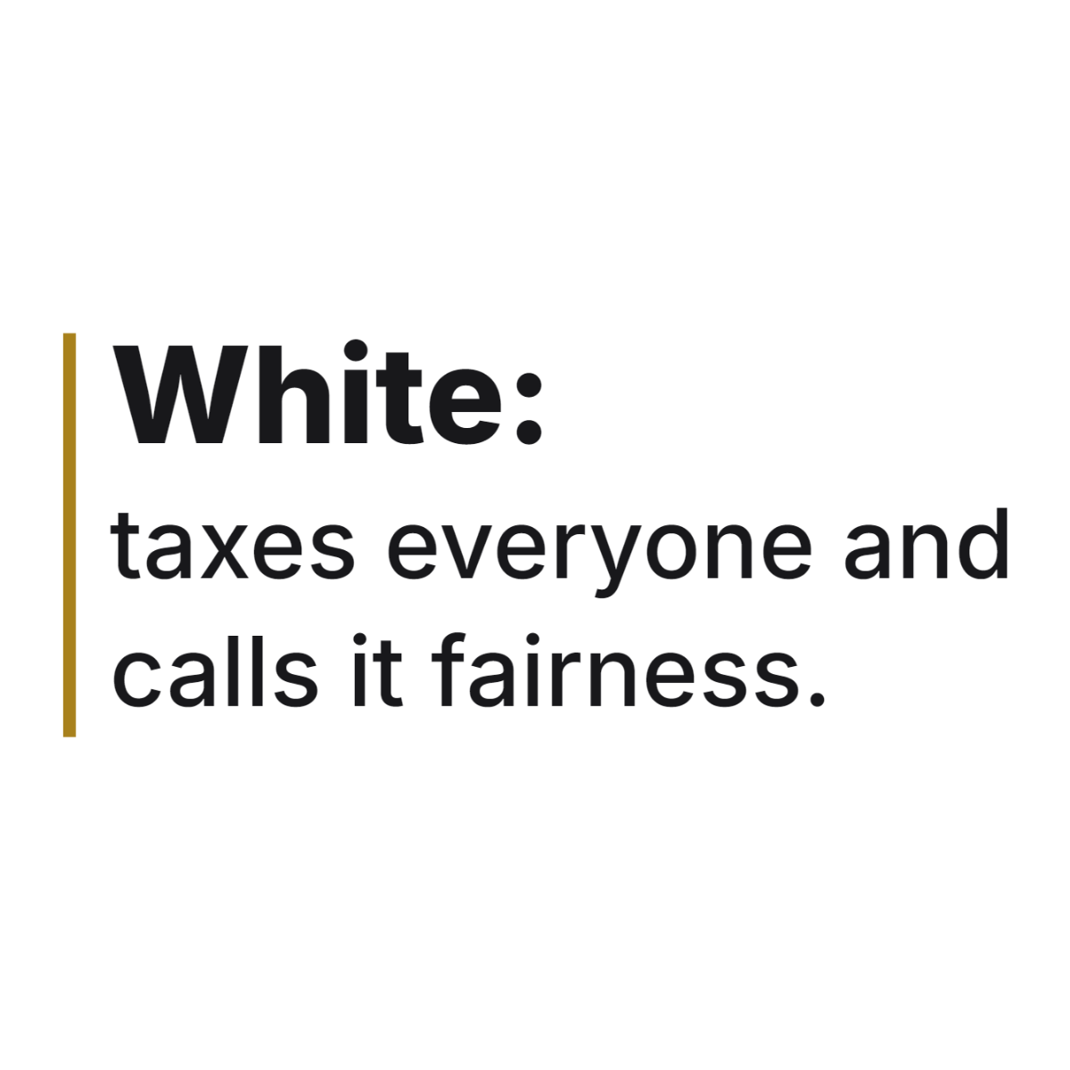 White: taxes everyone and calls it fairness. design