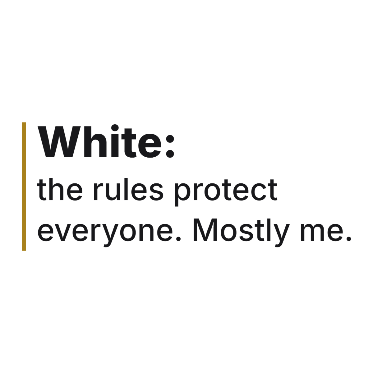 White: the rules protect everyone. Mostly me. design